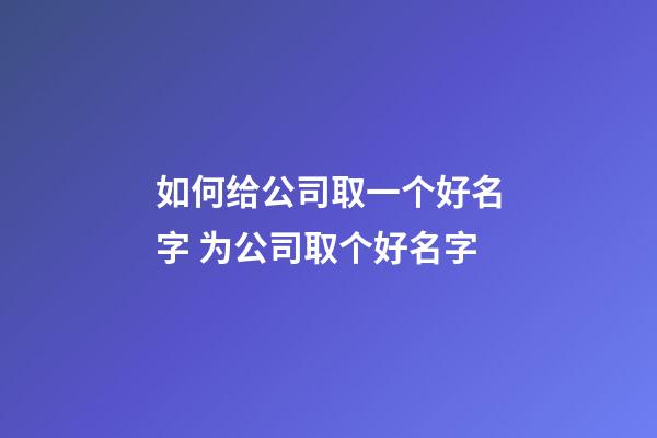 如何给公司取一个好名字 为公司取个好名字